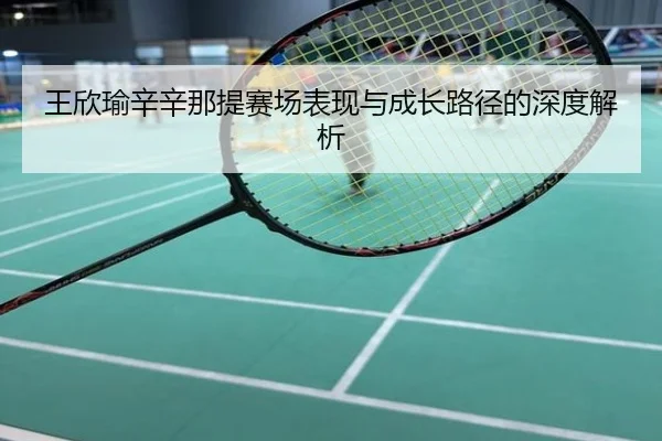 王欣瑜辛辛那提赛场表现与成长路径的深度解析
