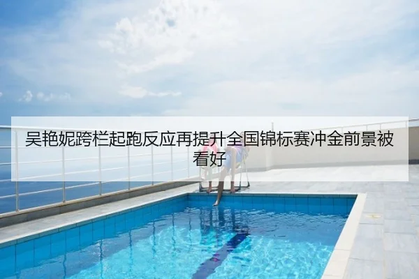 吴艳妮跨栏起跑反应再提升全国锦标赛冲金前景被看好