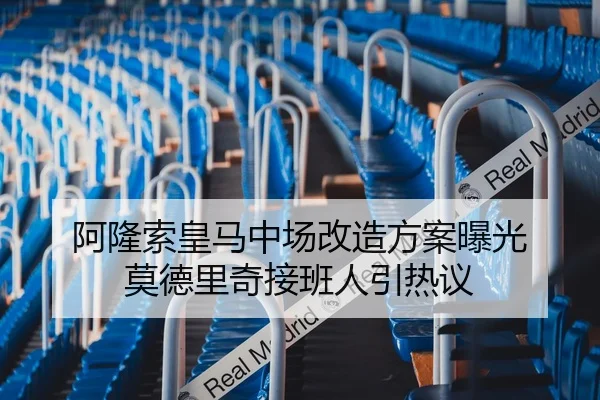 阿隆索皇马中场改造方案曝光 莫德里奇接班人引热议