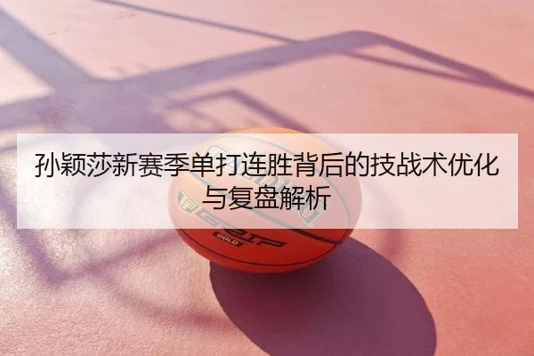 孙颖莎新赛季单打连胜背后的技战术优化与复盘解析