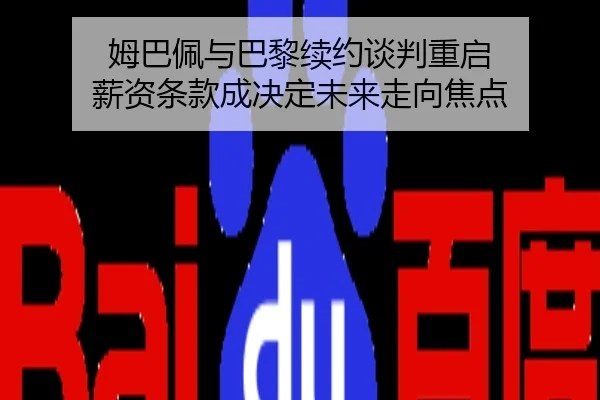姆巴佩与巴黎续约谈判重启 薪资条款成决定未来走向焦点